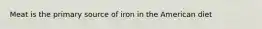 Meat is the primary source of iron in the American diet