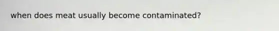 when does meat usually become contaminated?