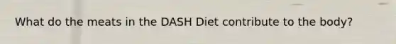 What do the meats in the DASH Diet contribute to the body?