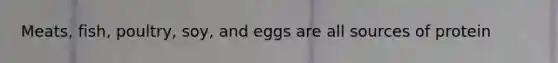 Meats, fish, poultry, soy, and eggs are all sources of protein