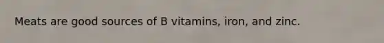 Meats are good sources of B vitamins, iron, and zinc.