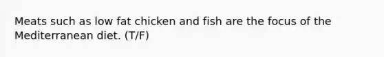 Meats such as low fat chicken and fish are the focus of the Mediterranean diet. (T/F)