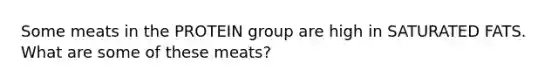 Some meats in the PROTEIN group are high in SATURATED FATS. What are some of these meats?