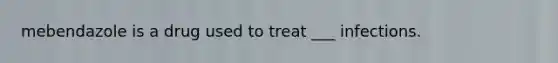 mebendazole is a drug used to treat ___ infections.