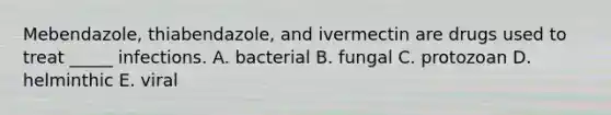 Mebendazole, thiabendazole, and ivermectin are drugs used to treat _____ infections. A. bacterial B. fungal C. protozoan D. helminthic E. viral