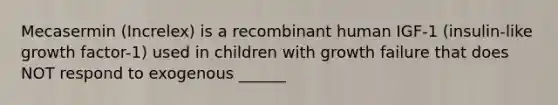 Mecasermin (Increlex) is a recombinant human IGF-1 (insulin-like growth factor-1) used in children with growth failure that does NOT respond to exogenous ______