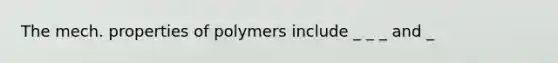 The mech. properties of polymers include _ _ _ and _