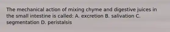 The mechanical action of mixing chyme and digestive juices in the small intestine is​ called: A. excretion B. salivation C. segmentation D. peristalsis