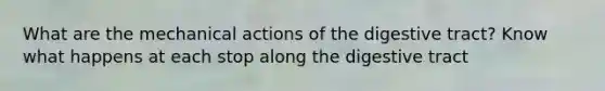 What are the mechanical actions of the digestive tract? Know what happens at each stop along the digestive tract