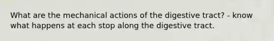 What are the mechanical actions of the digestive tract? - know what happens at each stop along the digestive tract.