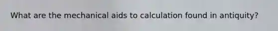 What are the mechanical aids to calculation found in antiquity?