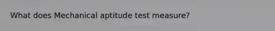 What does Mechanical aptitude test measure?