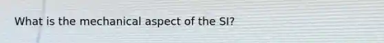 What is the mechanical aspect of the SI?