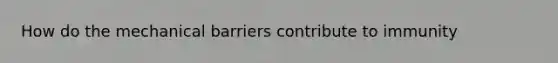 How do the mechanical barriers contribute to immunity