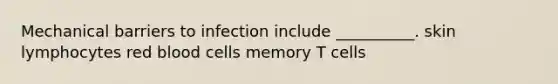 Mechanical barriers to infection include __________. skin lymphocytes red blood cells memory T cells