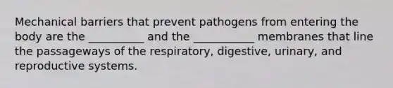 Mechanical barriers that prevent pathogens from entering the body are the __________ and the ___________ membranes that line the passageways of the respiratory, digestive, urinary, and reproductive systems.