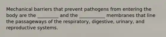 Mechanical barriers that prevent pathogens from entering the body are the _________ and the ___________ membranes that line the passageways of the respiratory, digestive, urinary, and reproductive systems.