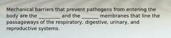 Mechanical barriers that prevent pathogens from entering the body are the _________ and the _______ membranes that line the passageways of the respiratory, digestive, urinary, and reproductive systems.