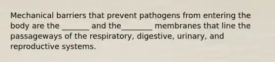 Mechanical barriers that prevent pathogens from entering the body are the _______ and the________ membranes that line the passageways of the respiratory, digestive, urinary, and reproductive systems.