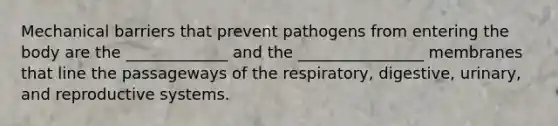 Mechanical barriers that prevent pathogens from entering the body are the _____________ and the ________________ membranes that line the passageways of the respiratory, digestive, urinary, and reproductive systems.