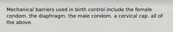 Mechanical barriers used in birth control include the female condom. the diaphragm. the male condom. a cervical cap. all of the above.