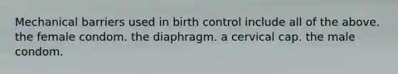 Mechanical barriers used in birth control include all of the above. the female condom. the diaphragm. a cervical cap. the male condom.