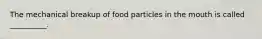 The mechanical breakup of food particles in the mouth is called __________.