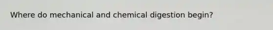 Where do mechanical and chemical digestion begin?