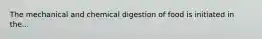 The mechanical and chemical digestion of food is initiated in the...