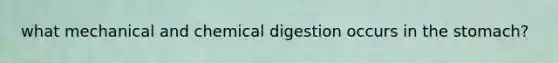 what mechanical and chemical digestion occurs in <a href='https://www.questionai.com/knowledge/kLccSGjkt8-the-stomach' class='anchor-knowledge'>the stomach</a>?