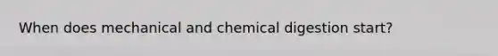 When does mechanical and chemical digestion start?