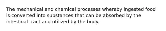 The mechanical and chemical processes whereby ingested food is converted into substances that can be absorbed by the intestinal tract and utilized by the body.