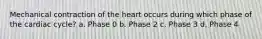 Mechanical contraction of the heart occurs during which phase of the cardiac cycle? a. Phase 0 b. Phase 2 c. Phase 3 d. Phase 4