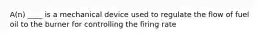 A(n) ____ is a mechanical device used to regulate the flow of fuel oil to the burner for controlling the firing rate