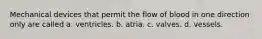 Mechanical devices that permit the flow of blood in one direction only are called a. ventricles. b. atria. c. valves. d. vessels.