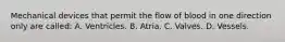 Mechanical devices that permit the flow of blood in one direction only are called: A. Ventricles. B. Atria. C. Valves. D. Vessels.