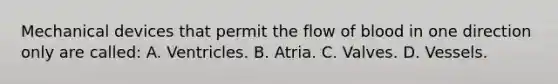 Mechanical devices that permit the flow of blood in one direction only are called: A. Ventricles. B. Atria. C. Valves. D. Vessels.