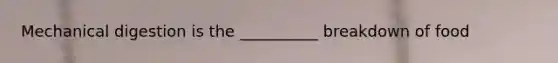 Mechanical digestion is the __________ breakdown of food