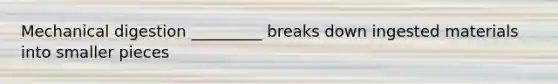 Mechanical digestion _________ breaks down ingested materials into smaller pieces