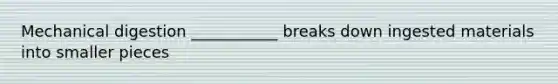 Mechanical digestion ___________ breaks down ingested materials into smaller pieces