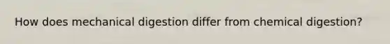 How does mechanical digestion differ from chemical digestion?