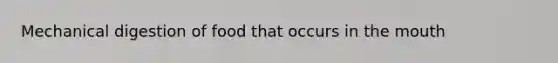 Mechanical digestion of food that occurs in <a href='https://www.questionai.com/knowledge/krBoWYDU6j-the-mouth' class='anchor-knowledge'>the mouth</a>