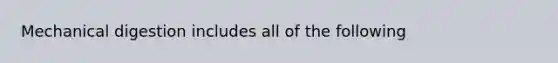 Mechanical digestion includes all of the following