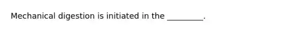 Mechanical digestion is initiated in the _________.