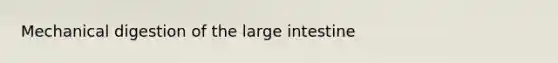 Mechanical digestion of the <a href='https://www.questionai.com/knowledge/kGQjby07OK-large-intestine' class='anchor-knowledge'>large intestine</a>