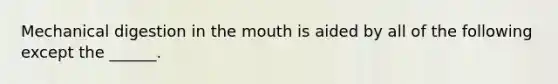 Mechanical digestion in the mouth is aided by all of the following except the ______.