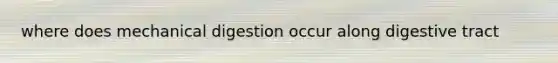 where does mechanical digestion occur along digestive tract
