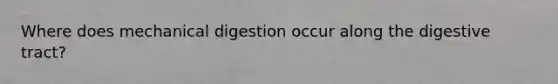 Where does mechanical digestion occur along the digestive tract?