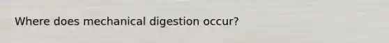 Where does mechanical digestion occur?