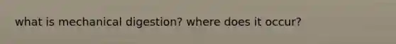 what is mechanical digestion? where does it occur?